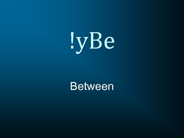 !y. Be Between 