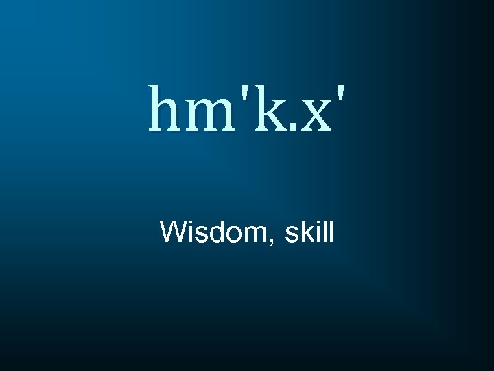 hm'k. x' Wisdom, skill 