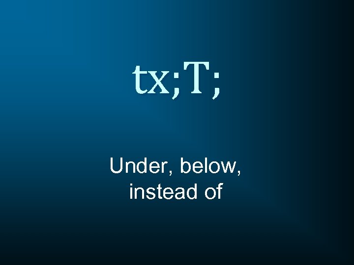 tx; T; Under, below, instead of 
