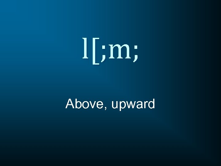l[; m; Above, upward 