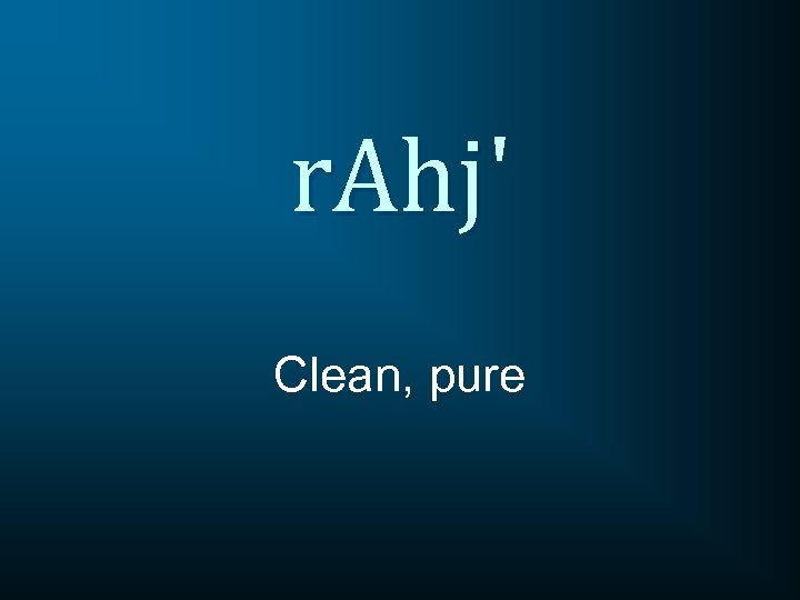 r. Ahj' Clean, pure 