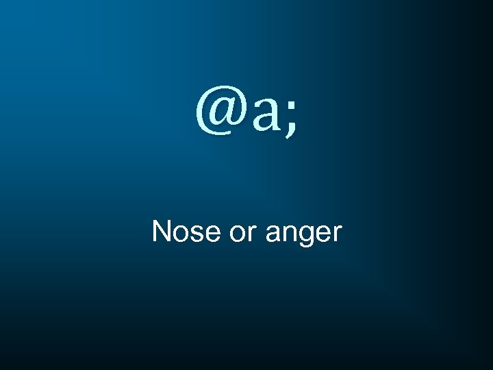 @a; Nose or anger 