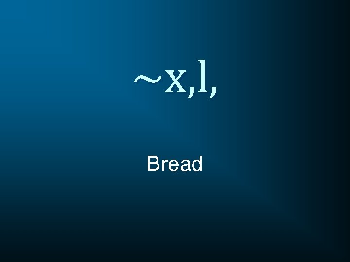 ~x, l, Bread 