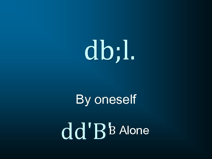 db; l. By oneself dd'B'B Alone 