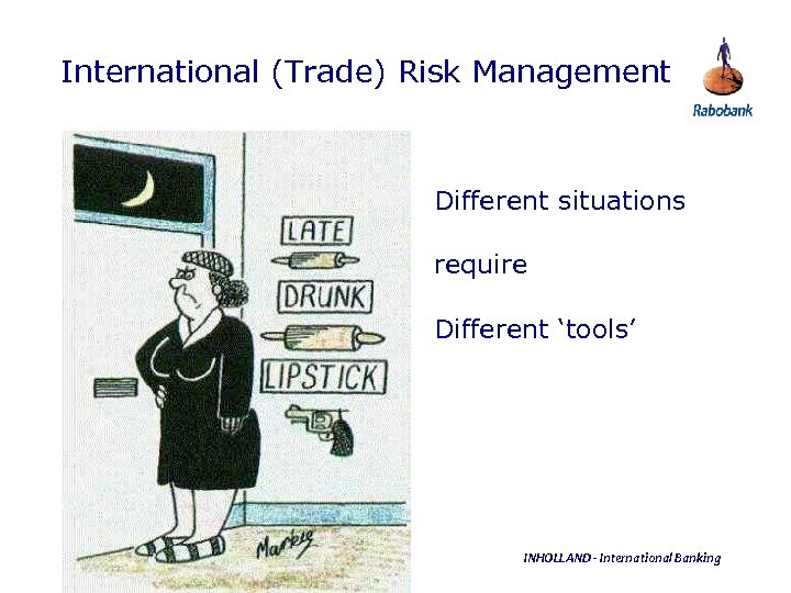 International (Trade) Risk Management Different situations require Different ‘tools’ INHOLLAND - International Banking 