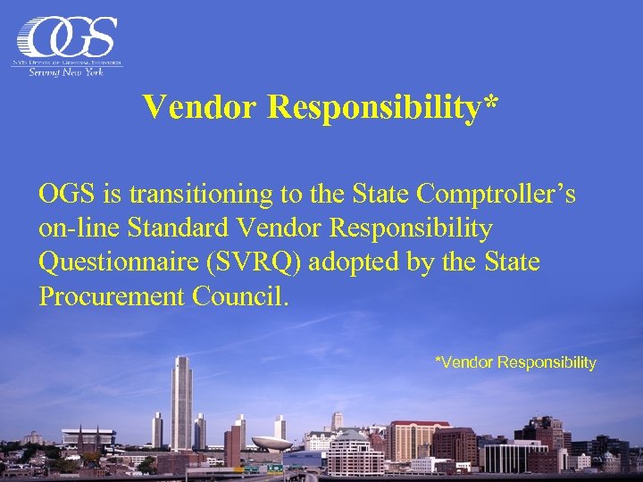 Vendor Responsibility* OGS is transitioning to the State Comptroller’s on-line Standard Vendor Responsibility Questionnaire