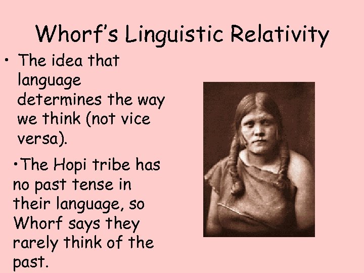 Whorf’s Linguistic Relativity • The idea that language determines the way we think (not