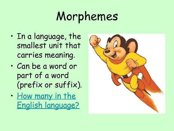 Morphemes • In a language, the smallest unit that carries meaning. • Can be