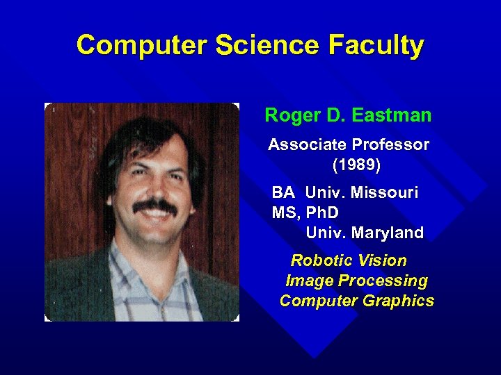 Computer Science Faculty Roger D. Eastman Associate Professor (1989) BA Univ. Missouri MS, Ph.