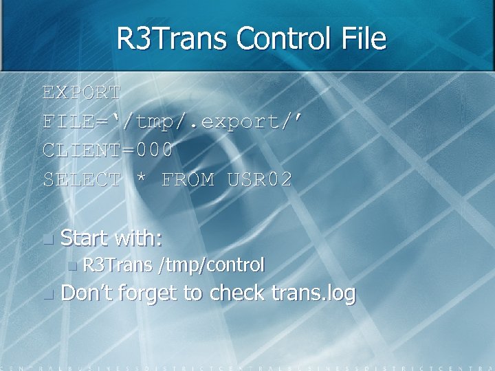 R 3 Trans Control File EXPORT FILE=‘/tmp/. export/’ CLIENT=000 SELECT * FROM USR 02