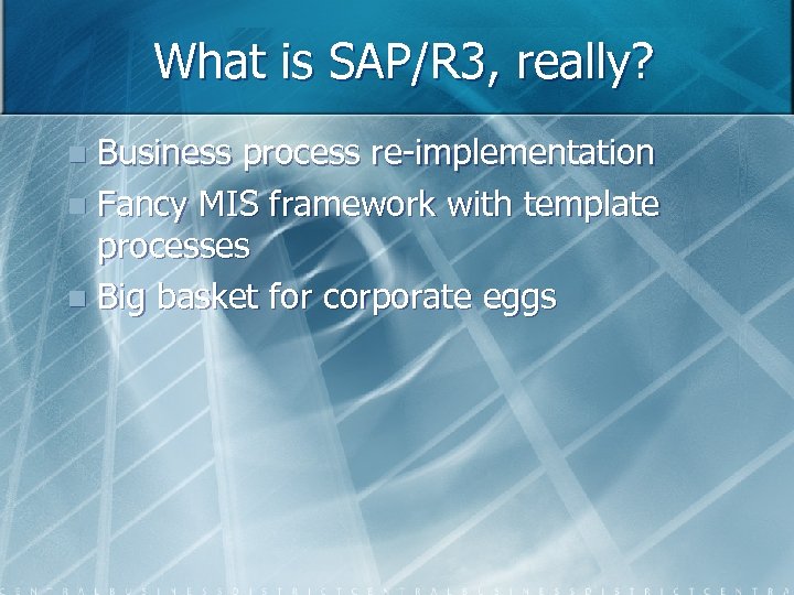 What is SAP/R 3, really? Business process re-implementation n Fancy MIS framework with template