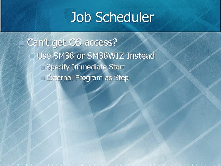 Job Scheduler n Can’t get OS access? n Use SM 36 or SM 36
