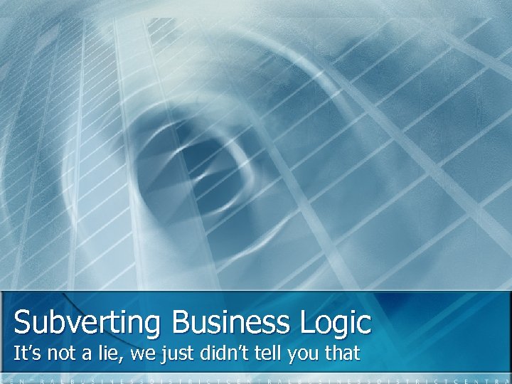 Subverting Business Logic It’s not a lie, we just didn’t tell you that 
