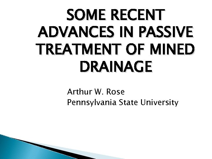 SOME RECENT ADVANCES IN PASSIVE TREATMENT OF MINED DRAINAGE Arthur W. Rose Pennsylvania State