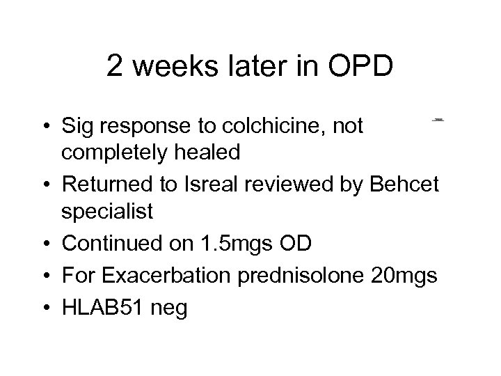2 weeks later in OPD • Sig response to colchicine, not completely healed •