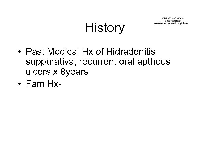 History • Past Medical Hx of Hidradenitis suppurativa, recurrent oral apthous ulcers x 8