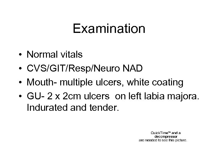 Examination • • Normal vitals CVS/GIT/Resp/Neuro NAD Mouth- multiple ulcers, white coating GU- 2