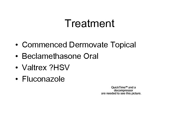 Treatment • • Commenced Dermovate Topical Beclamethasone Oral Valtrex ? HSV Fluconazole 