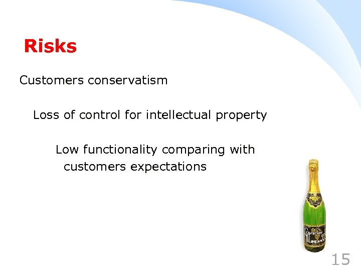 Risks Customers conservatism Loss of control for intellectual property Low functionality comparing with customers
