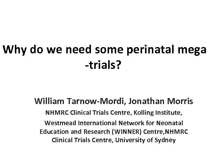  Why do we need some perinatal mega -trials? William Tarnow-Mordi, Jonathan Morris NHMRC