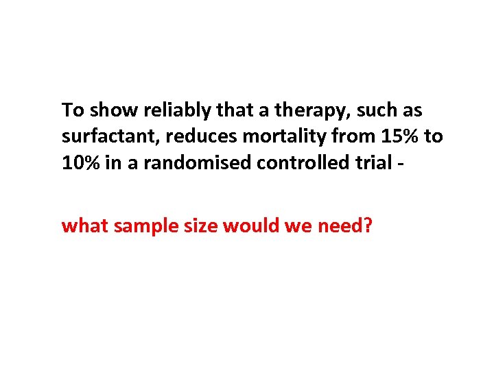 To show reliably that a therapy, such as surfactant, reduces mortality from 15% to