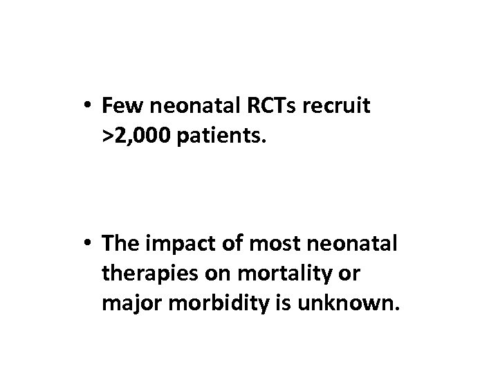  • Few neonatal RCTs recruit >2, 000 patients. • The impact of most