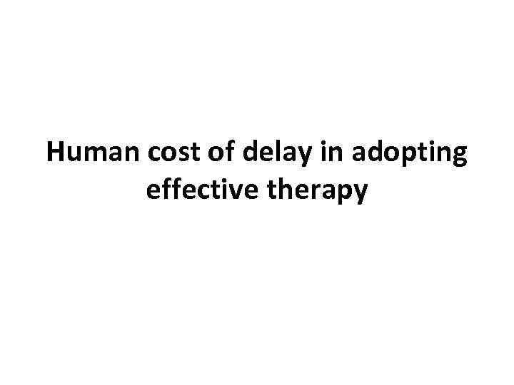 Human cost of delay in adopting effective therapy 