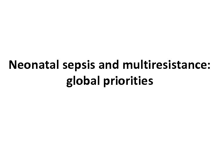 Neonatal sepsis and multiresistance: global priorities 
