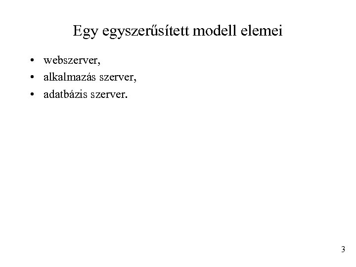 Egy egyszerűsített modell elemei • webszerver, • alkalmazás szerver, • adatbázis szerver. 3 