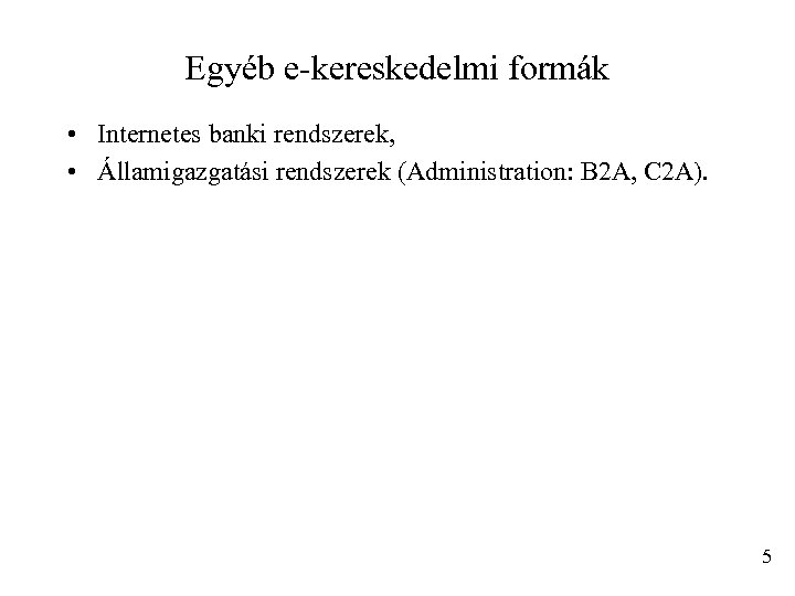 Egyéb e-kereskedelmi formák • Internetes banki rendszerek, • Államigazgatási rendszerek (Administration: B 2 A,