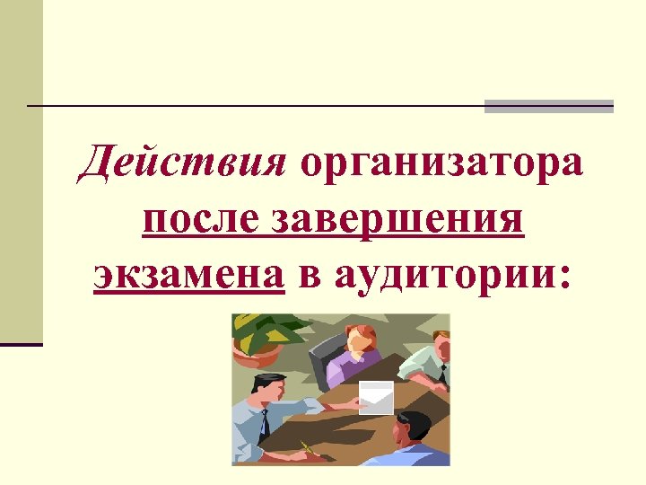 Действия организатора после завершения экзамена в аудитории: 