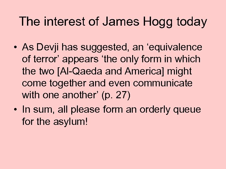 The interest of James Hogg today • As Devji has suggested, an ‘equivalence of