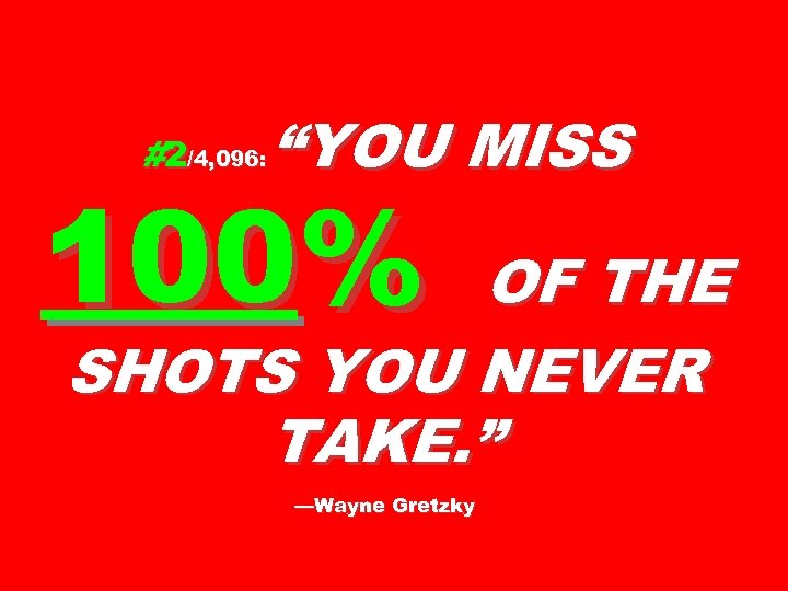 #2/4, 096: “YOU MISS 100% OF THE SHOTS YOU NEVER TAKE. ” —Wayne Gretzky