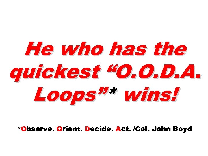 He who has the quickest “O. O. D. A. Loops”* wins! *Observe. Orient. Decide.