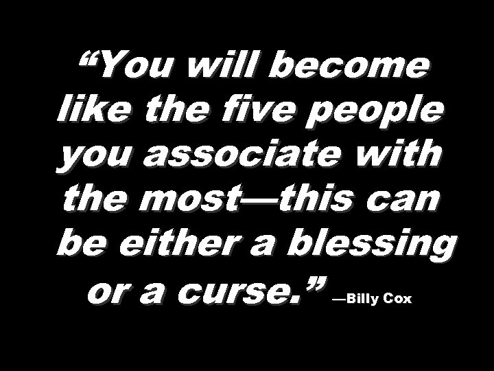 “You will become like the five people you associate with the most—this can be