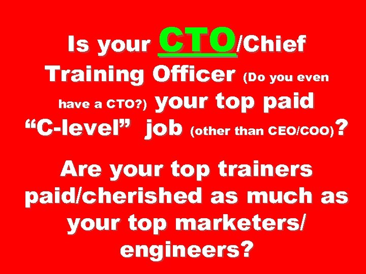 Is your CTO/Chief Training Officer (Do you even have a CTO? ) your top