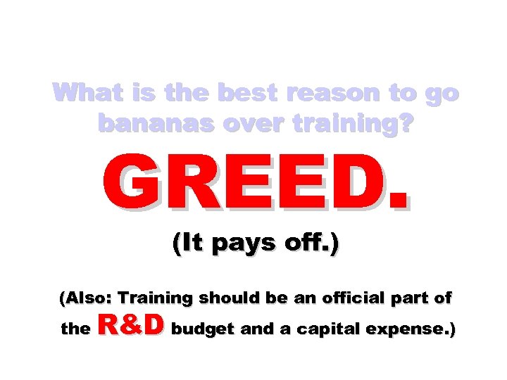 What is the best reason to go bananas over training? GREED. (It pays off.