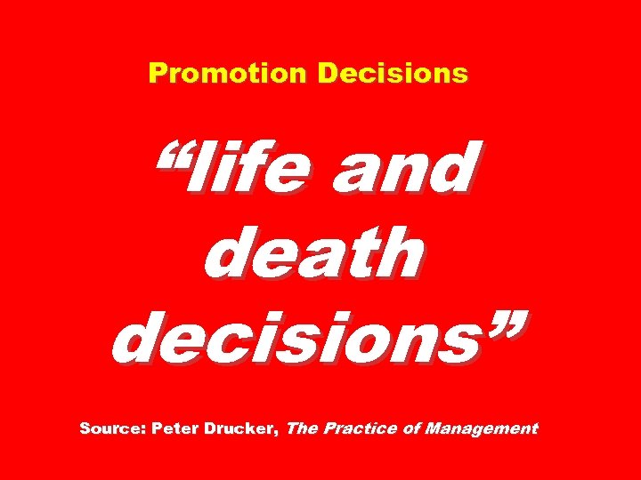 Promotion Decisions “life and death decisions” Source: Peter Drucker, The Practice of Management 