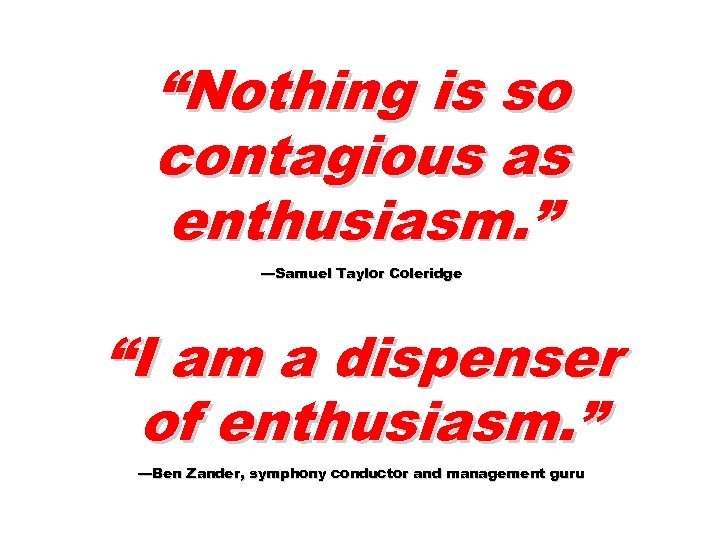 “Nothing is so contagious as enthusiasm. ” —Samuel Taylor Coleridge “I am a dispenser