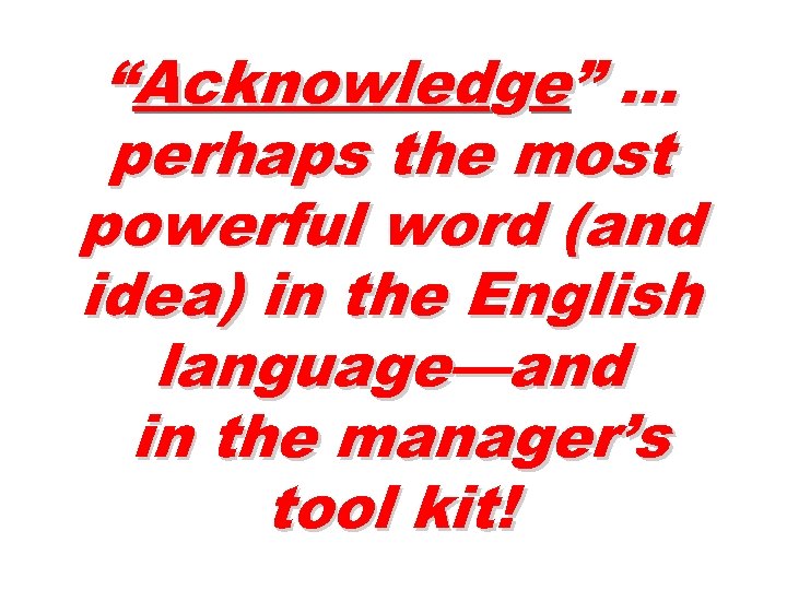 “Acknowledge” … perhaps the most powerful word (and idea) in the English language—and in