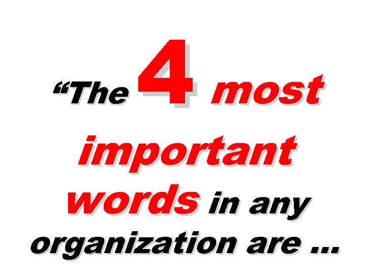 “The 4 most important words in any organization are … 