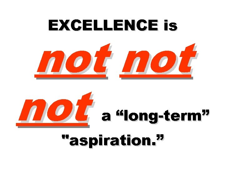 EXCELLENCE is not not a “long-term” "aspiration. ” 