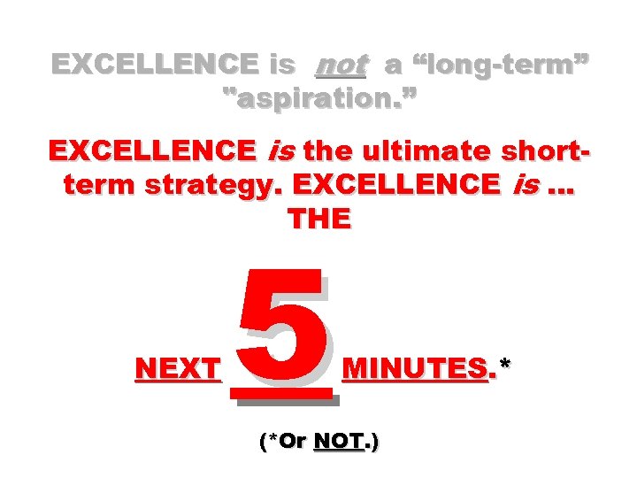 EXCELLENCE is not a “long-term” "aspiration. ” EXCELLENCE is the ultimate shortterm strategy. EXCELLENCE