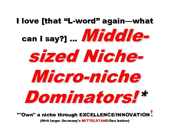I love [that “L-word” again—what Middlesized Niche. Micro-niche Dominators!* can I say? ] …
