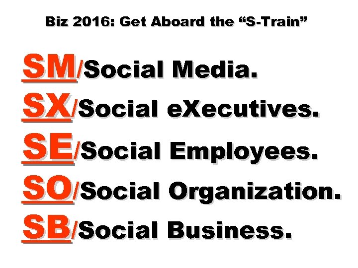 Biz 2016: Get Aboard the “S-Train” SM/Social Media. SX/Social e. Xecutives. SE/Social Employees. SO/Social