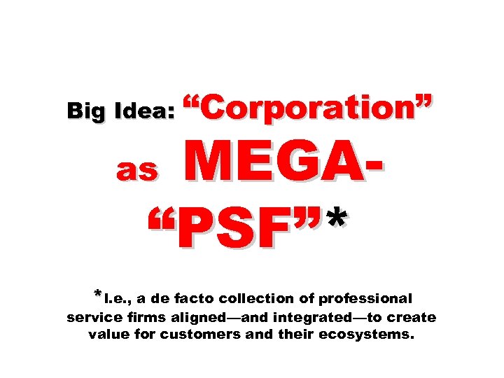 Big Idea: “Corporation” MEGA“PSF”* as *I. e. , a de facto collection of professional
