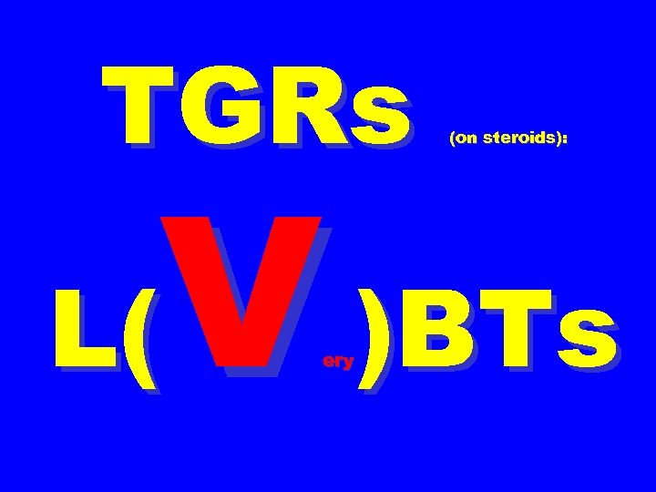 TGRs (on steroids): V )BTs L( ery 