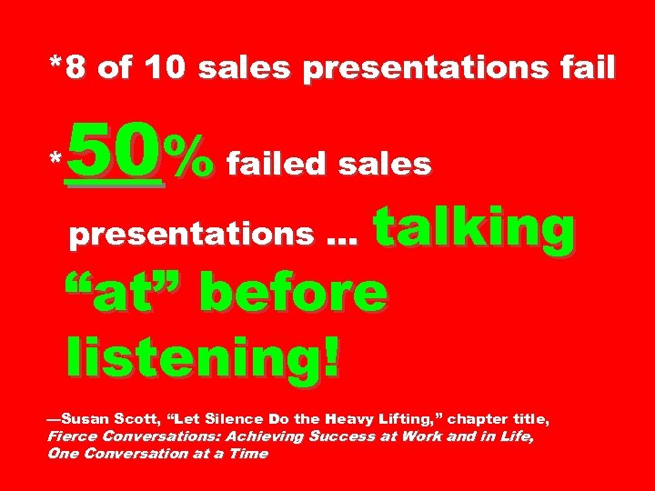 *8 of 10 sales presentations fail 50% failed sales * talking “at” before listening!