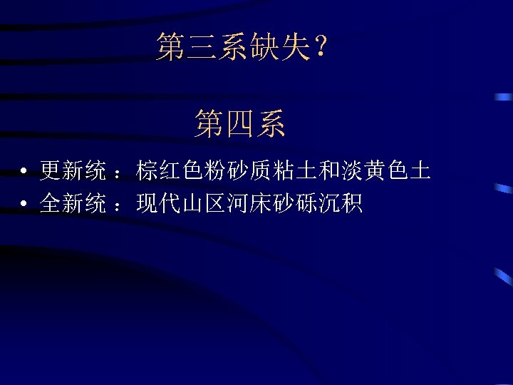 第三系缺失？ 第四系 • 更新统 ：棕红色粉砂质粘土和淡黄色土 • 全新统 ：现代山区河床砂砾沉积 