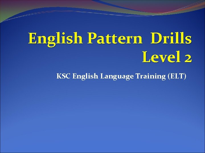 English Pattern Drills Level 2 KSC English Language Training (ELT) 